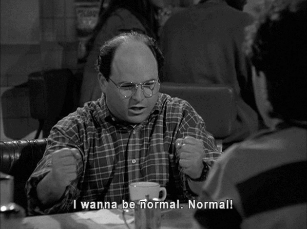 George pounds his fists on the table and yells "I wanna be normal. Normal!"