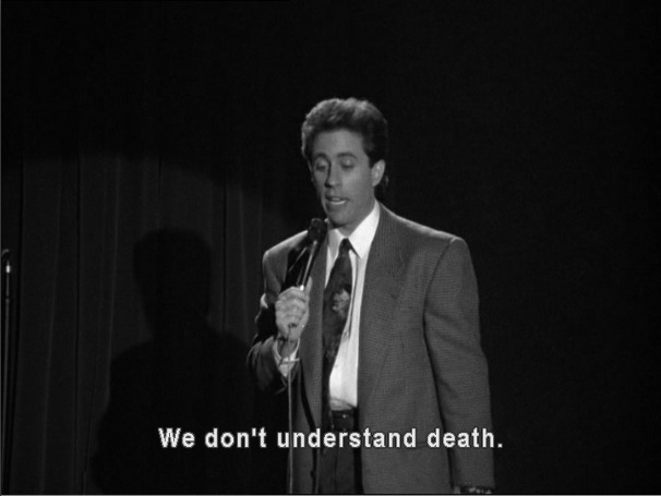Jerry, in the darkness, says "We don't understand death."