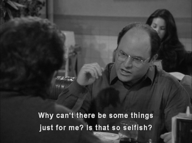 George says "Why can't there be some things just for me? Is that so selfish?"