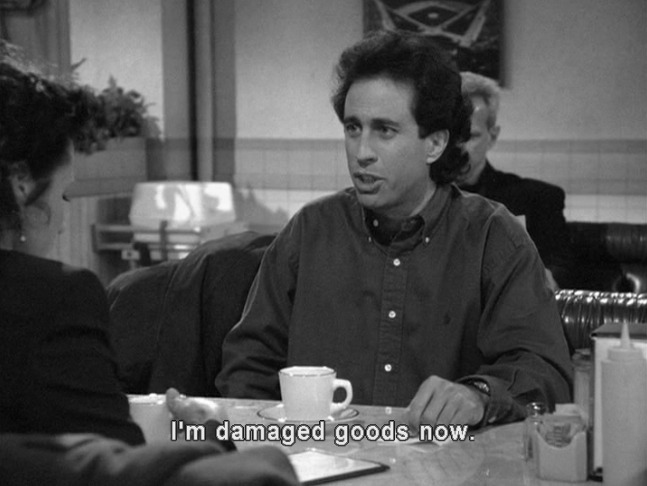Jerry says "I'm damaged goods now."