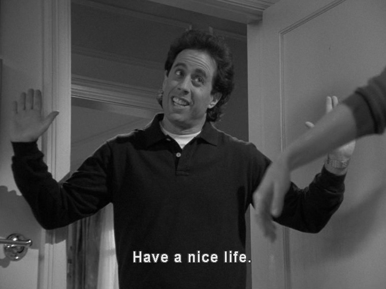 Jerry throws his hands up and says "Have a nice life."